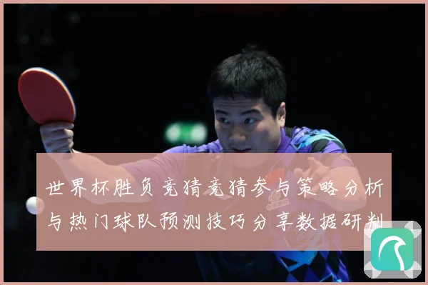 世界杯胜负竞猜竞猜参与策略分析与热门球队预测技巧分享数据研判