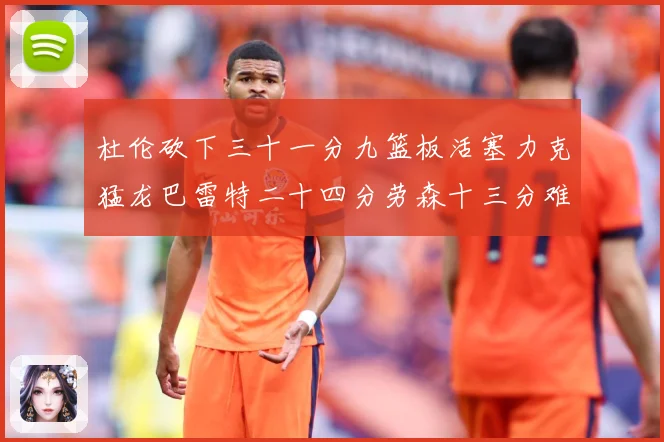杜伦砍下三十一分九篮板活塞力克猛龙巴雷特二十四分劳森十三分难专题观察
