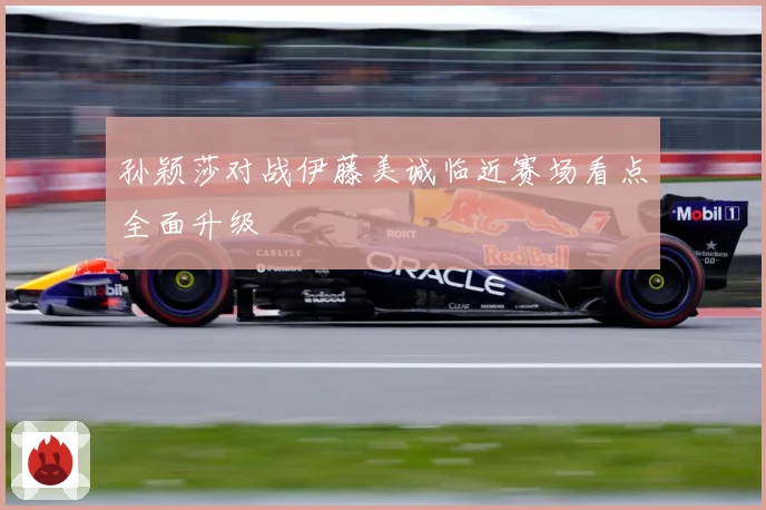 孙颖莎对战伊藤美诚临近赛场看点全面升级