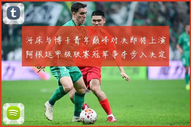 河床与博卡青年巅峰对决即将上演阿根廷甲级联赛冠军争夺步入决定性关键阶段