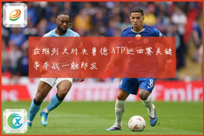 兹维列夫对决鲁德 ATP巡回赛关键争夺战一触即发