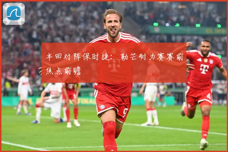 丰田对阵保时捷：勒芒耐力赛赛前焦点前瞻