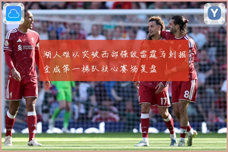 湖人难以突破西部强敌雷霆马刺掘金成第一梯队核心赛场复盘