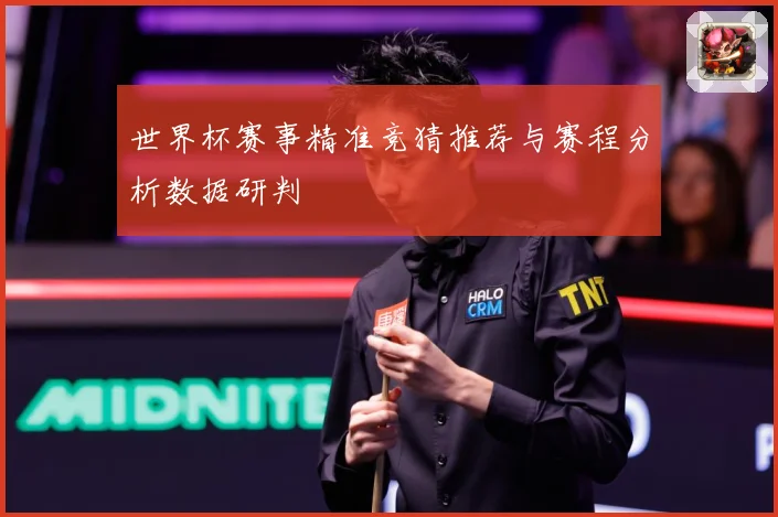 世界杯赛事精准竞猜推荐与赛程分析数据研判