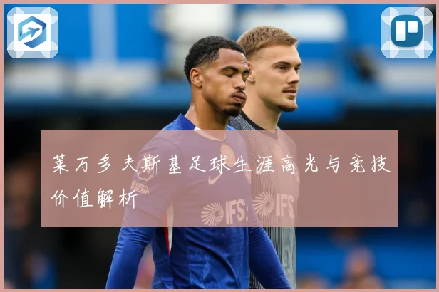 莱万多夫斯基足球生涯高光与竞技价值解析