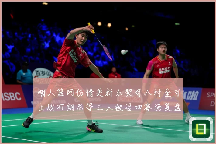 湖人篮网伤情更新东契奇八村垒可出战布朗尼等三人被召回赛场复盘