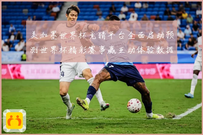 美加墨世界杯竞猜平台全面启动预测世界杯精彩赛事赢互动体验数据研判