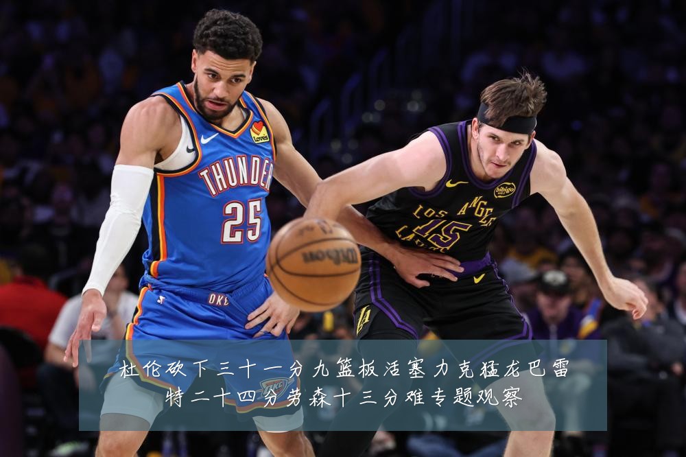 杜伦砍下三十一分九篮板活塞力克猛龙巴雷特二十四分劳森十三分难专题观察