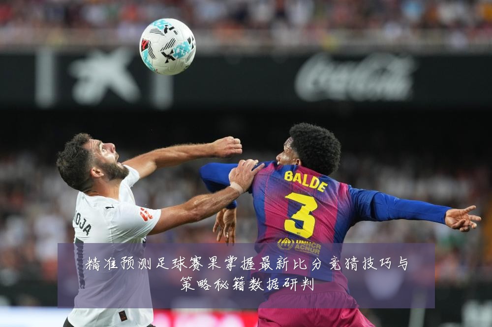 精准预测足球赛果掌握最新比分竞猜技巧与策略秘籍数据研判