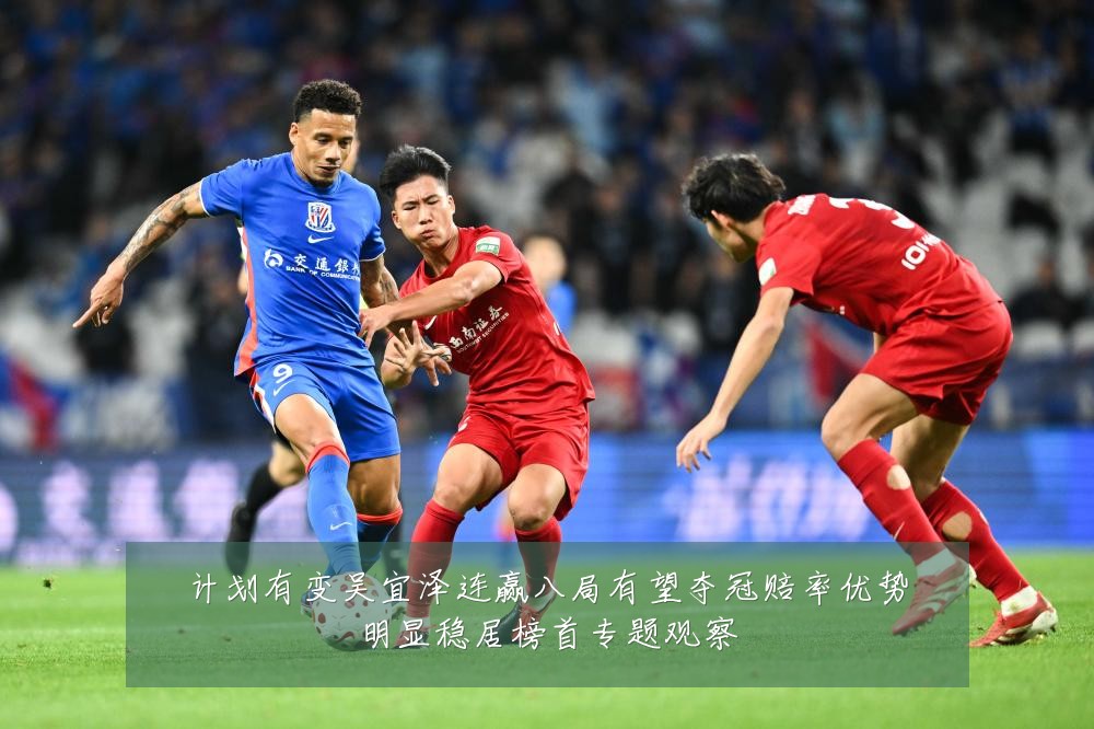 计划有变吴宜泽连赢八局有望夺冠赔率优势明显稳居榜首专题观察